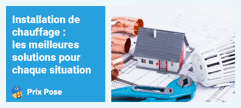 Installation de chauffage : les meilleures solutions pour chaque situation