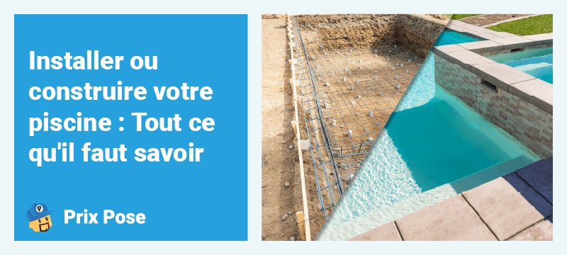 Installer ou construire votre piscine - Tout ce qu'il faut savoir