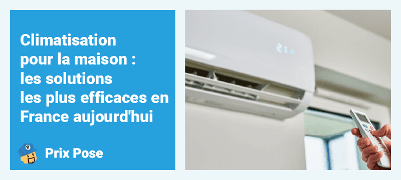 Climatisation pour la maison : les solutions les plus efficaces en France aujourd'hui