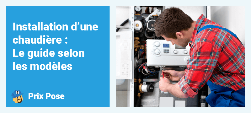 Installation d’une chaudière : Le guide selon les modèles