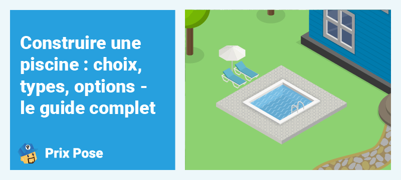 Construire une piscine : Choix, type, options - le guide complet
