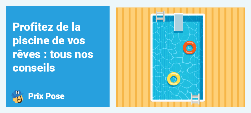 Profitez de la piscine de vos rêves : Tous nos conseils