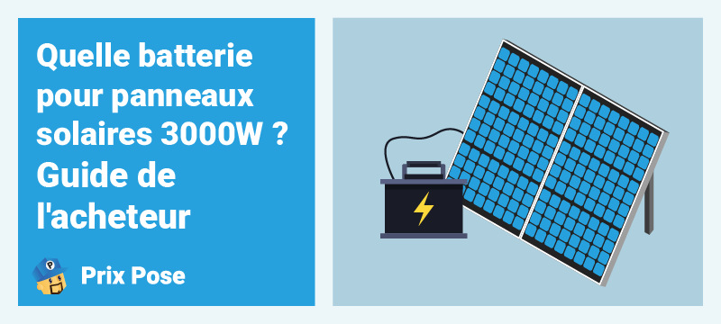 Quelle batterie pour des panneaux solaires 3000W ? Guide de l’acheteur